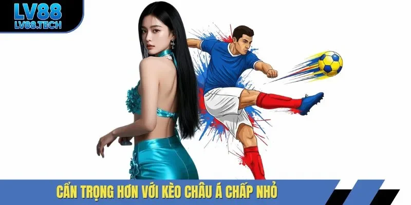 Cẩn trọng hơn với kèo châu Á chấp nhỏ